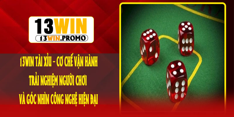 13Win Tài Xỉu – Cơ chế vận hành, trải nghiệm người chơi và góc nhìn công nghệ hiện đại