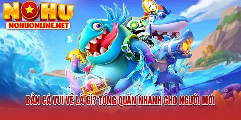 Bắn Cá Vui Vẻ Là Gì? Tổng Quan Nhanh Cho Người Mới